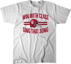 Indiana Football Win With Class, Sing That Song Shirt