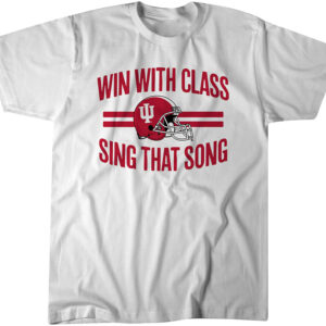 Indiana Football Win With Class, Sing That Song Shirt