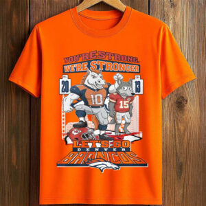 You’re Strong We’re Stronger Let’s Go Denver Broncos T-Shirt