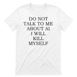 Unisex Do Not Talk to Me About AI Graphic Shirt for Technology Humor Fans